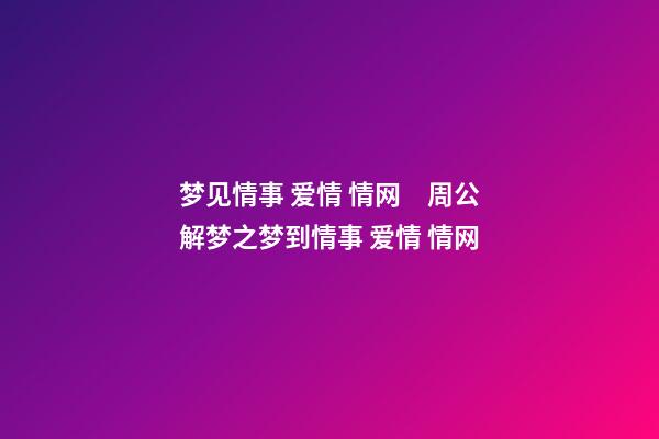 梦见情事 爱情 情网　周公解梦之梦到情事 爱情 情网